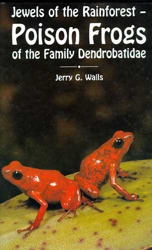 Jewels of the Rainforest - Poison Frogs of the Family Dendrobatidae (Jerry G.Walls)